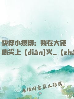 快穿小撩精：我在大佬心尖上點(diǎn)火