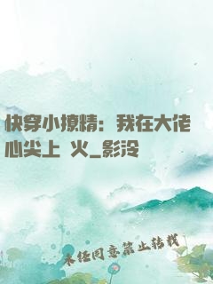 快穿小撩精：我在大佬心尖上點火