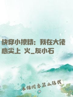 快穿小撩精：我在大佬心尖上點火
