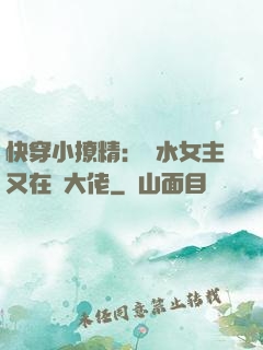 快穿小撩精：禍水女主又在裝大佬