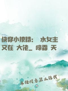 快穿小撩精：禍水女主又在裝大佬
