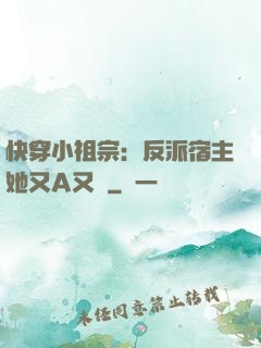 快穿小祖宗：反派宿主她又A又颯