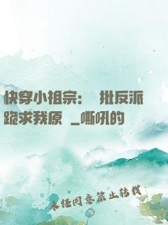 快穿小祖宗：瘋批反派跪求我原諒