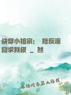 快穿小祖宗：瘋批反派跪求我原諒