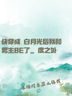 快穿成為白月光后我和男主BE了