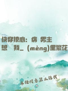 快穿撩心：病嬌男主總想覬覦我