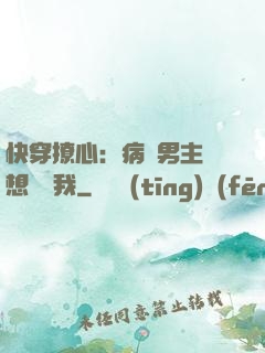 快穿撩心：病嬌男主總想覬覦我