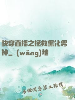 快穿直播之拯救黑化男神