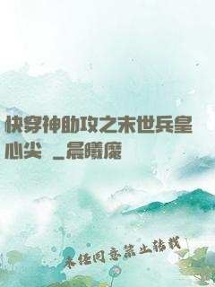 快穿神助攻之末世兵皇心尖寵