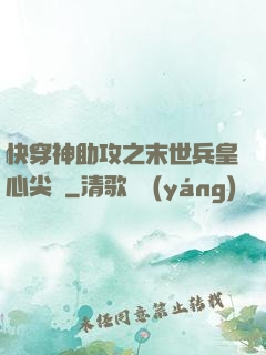 快穿神助攻之末世兵皇心尖寵