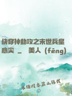 快穿神助攻之末世兵皇心尖寵