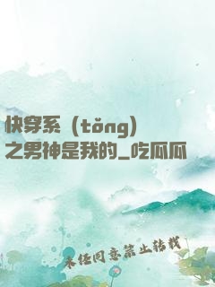 快穿系統(tǒng)之男神是我的