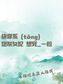快穿系統(tǒng)炮灰女配總想死
