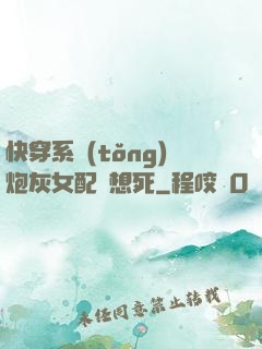 快穿系統(tǒng)炮灰女配總想死