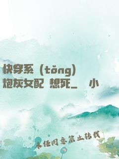快穿系統(tǒng)炮灰女配總想死