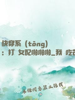 快穿系統(tǒng)：打臉女配啪啪啪