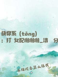 快穿系統(tǒng)：打臉女配啪啪啪