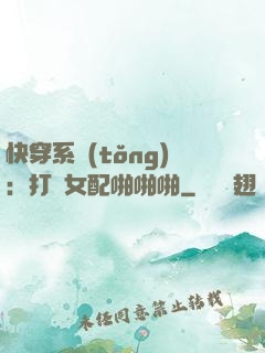 快穿系統(tǒng)：打臉女配啪啪啪