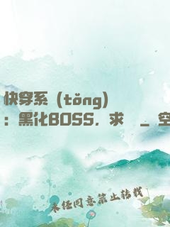 快穿系統(tǒng)：黑化BOSS，求輕寵