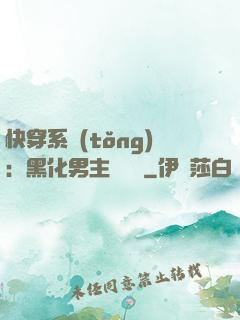 快穿系統(tǒng)：黑化男主壞壞壞