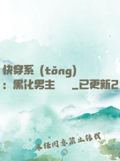 快穿系統(tǒng)：黑化男主壞壞壞