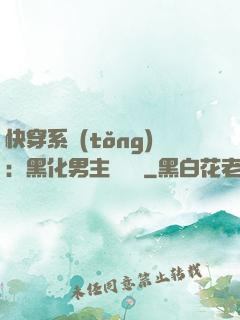 快穿系統(tǒng)：黑化男主壞壞壞