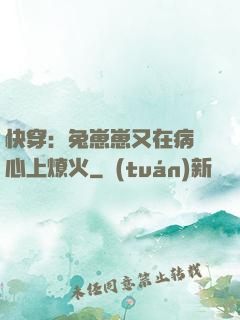 快穿：兔崽崽又在病嬌心上燎火