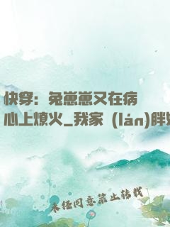 快穿：兔崽崽又在病嬌心上燎火
