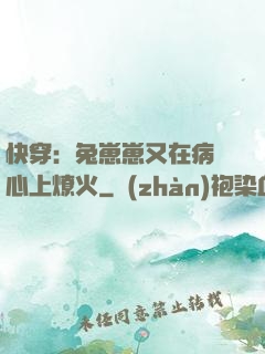 快穿：兔崽崽又在病嬌心上燎火