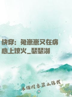 快穿：兔崽崽又在病嬌心上燎火