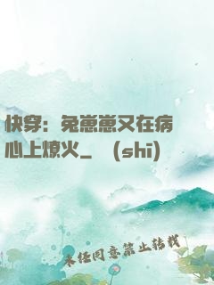 快穿：兔崽崽又在病嬌心上燎火
