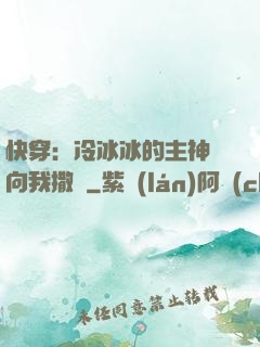 快穿：冷冰冰的主神總向我撒嬌