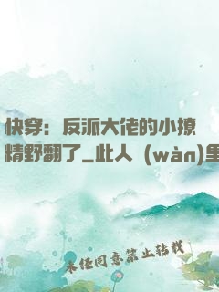快穿：反派大佬的小撩精野翻了