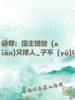 快穿：宿主她危險(xiǎn)又撩人