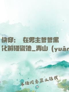 快穿：搶在男主爹爹黑化前碰瓷他
