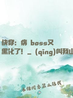 快穿：病嬌boss又黑化了！