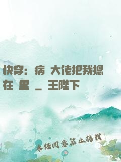 快穿：病嬌大佬把我摁在懷里親