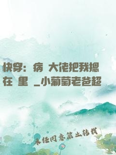 快穿：病嬌大佬把我摁在懷里親