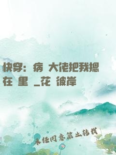 快穿：病嬌大佬把我摁在懷里親