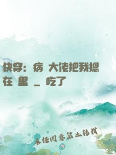 快穿：病嬌大佬把我摁在懷里親