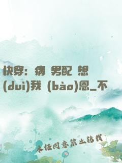 快穿：病嬌男配總想對(duì)我報(bào)恩
