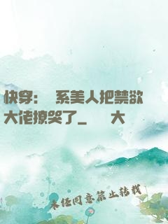 快穿：釣系美人把禁欲大佬撩哭了