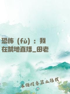 恐怖復(fù)蘇：我在禁地直播