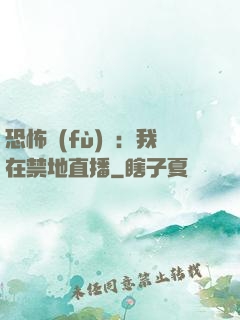 恐怖復(fù)蘇：我在禁地直播
