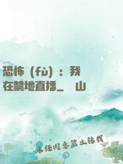 恐怖復(fù)蘇：我在禁地直播