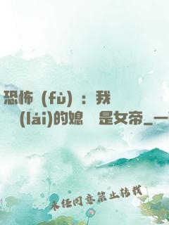 恐怖復(fù)蘇：我撿來(lái)的媳婦兒是女帝