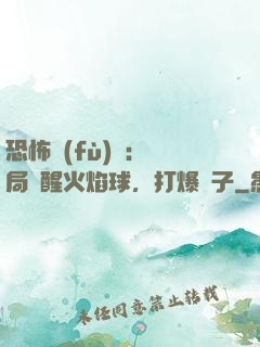 恐怖復(fù)蘇：開局覺醒火焰球，打爆貞子
