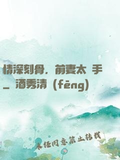 情深刻骨，前妻太搶手
