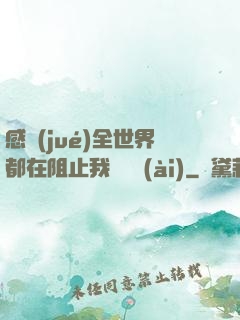 感覺(jué)全世界都在阻止我談戀愛(ài)