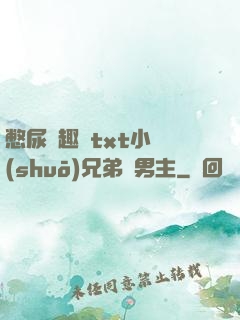 憋尿筆趣閣txt小說(shuō)兄弟雙男主